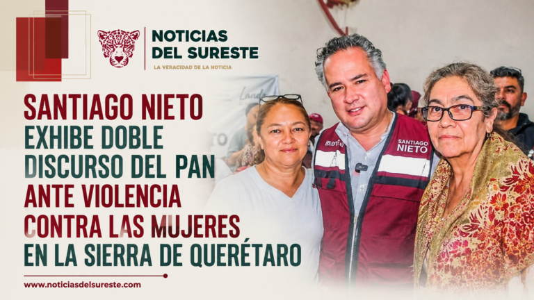 Santiago Nieto exhibe doble discurso del PAN ante violencia contra las mujeres en la Sierra de Querétaro