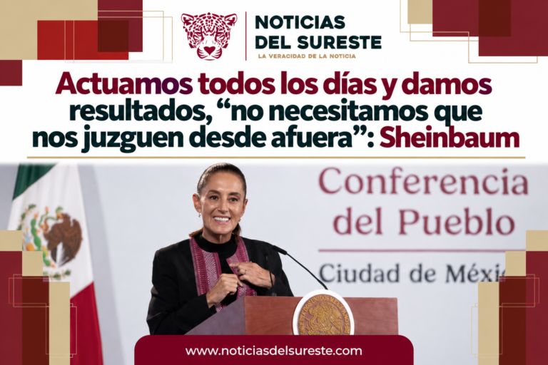 Actuamos todos los días y damos resultados, «no necesitamos que nos juzguen desde afuera»: Sheinbaum
