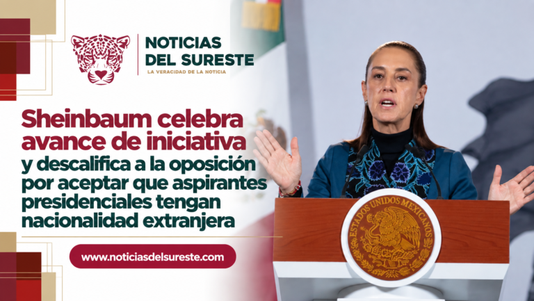 Sheinbaum celebra avance de iniciativa y descalifica a la oposición por aceptar que aspirantes presidenciales tengan nacionalidad extranjera