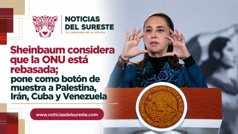 Sheinbaum considera que la ONU está rebasada; pone como botón de muestra a Palestina, Irán, Cuba y Venezuela