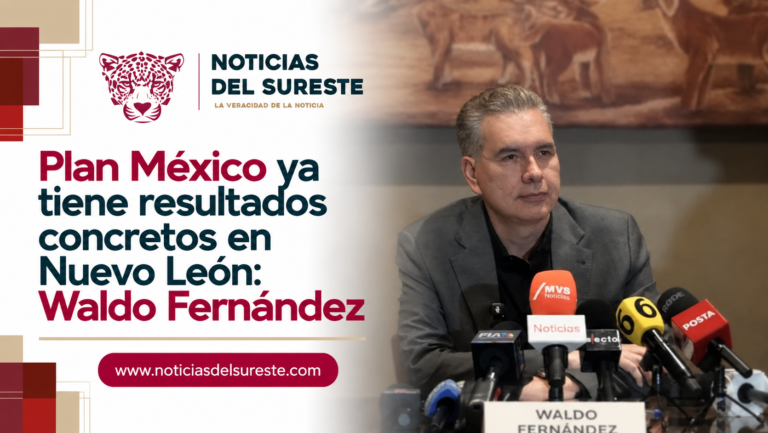 Plan México ya tiene resultados concretos en Nuevo León: Waldo Fernández