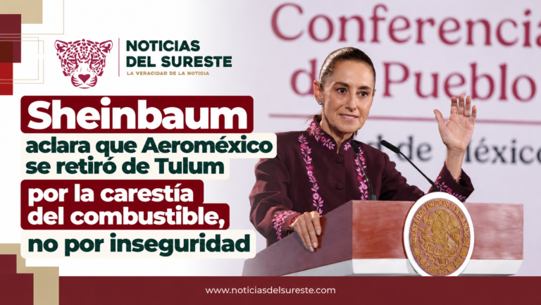 Sheinbaum aclara que Aeroméxico se retiró de Tulum por la carestía del combustible, no por inseguridad