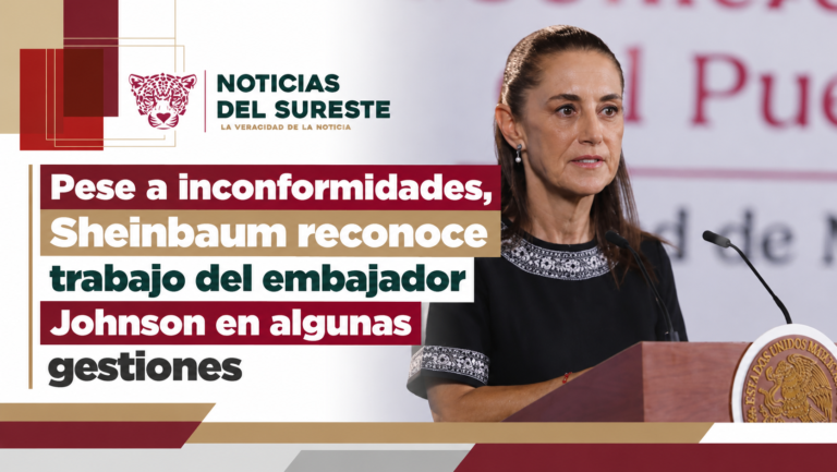 Pese a inconformidades, Sheinbaum reconoce trabajo del embajador Johnson en algunas gestiones