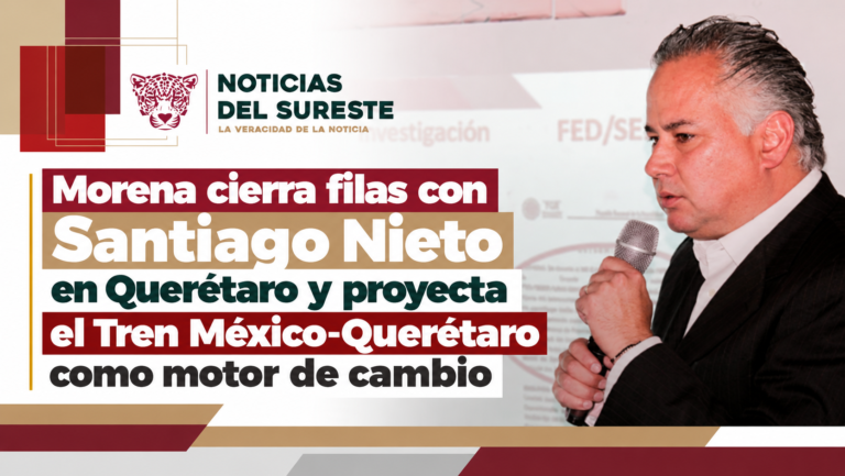 Morena cierra filas con Santiago Nieto en Querétaro y proyecta el Tren México-Querétaro como motor de cambio