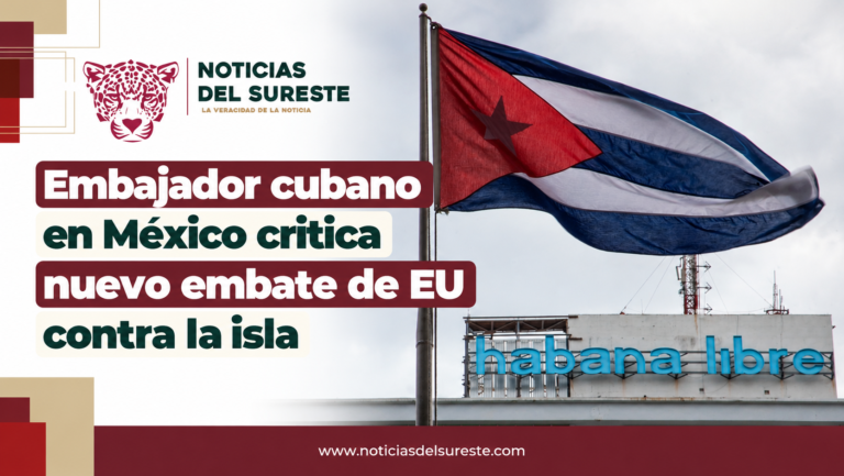 Embajador cubano en México critica nuevo embate de EU contra la isla