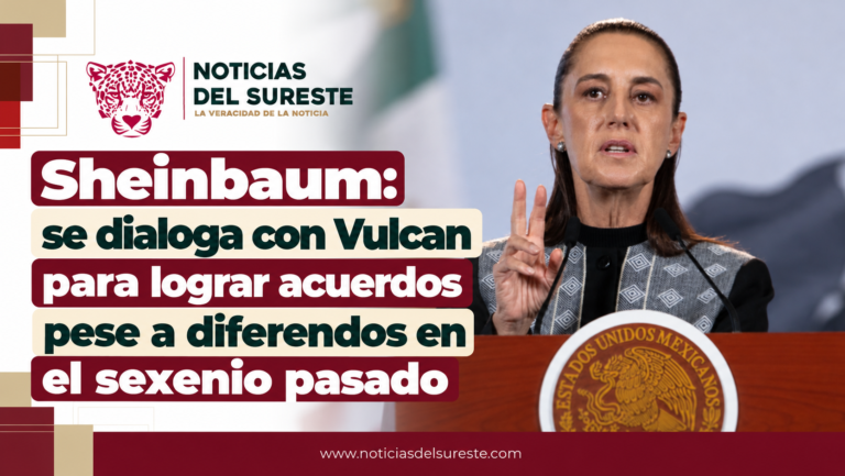 Sheinbaum: se dialoga con Vulcan para lograr acuerdos pese a diferendos en el sexenio pasado